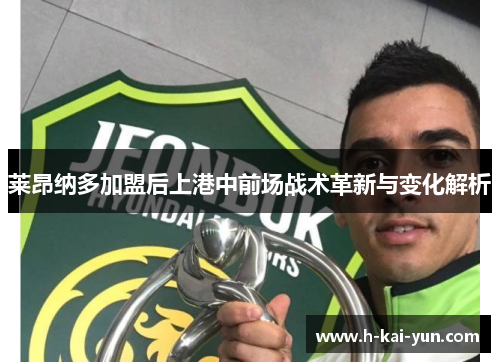 莱昂纳多加盟后上港中前场战术革新与变化解析