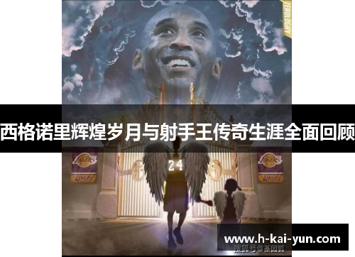 西格诺里辉煌岁月与射手王传奇生涯全面回顾 西格诺里辉煌岁月与射手王传奇生涯全面回顾