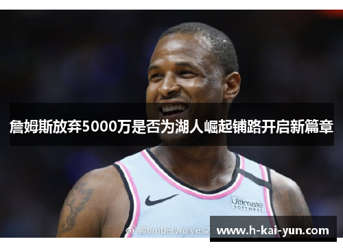 詹姆斯放弃5000万是否为湖人崛起铺路开启新篇章