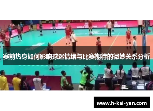 赛前热身如何影响球迷情绪与比赛期待的微妙关系分析