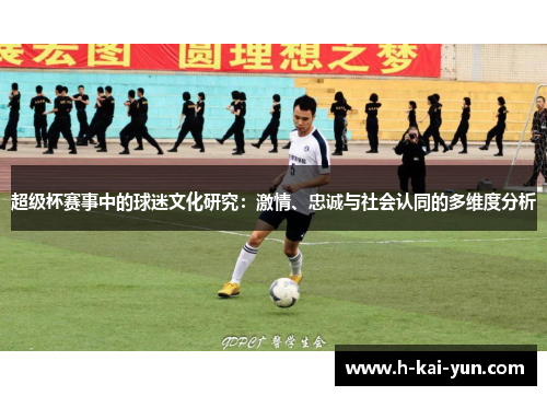 超级杯赛事中的球迷文化研究：激情、忠诚与社会认同的多维度分析