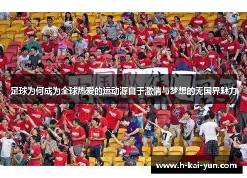 足球为何成为全球热爱的运动源自于激情与梦想的无国界魅力