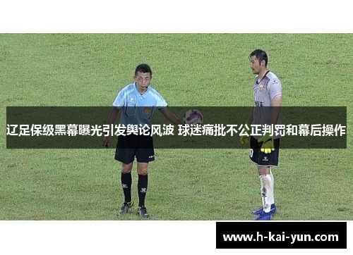 辽足保级黑幕曝光引发舆论风波 球迷痛批不公正判罚和幕后操作 辽足保级黑幕曝光引发舆论风波 球迷痛批不公正判罚和幕后操作