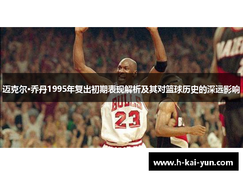 迈克尔·乔丹1995年复出初期表现解析及其对篮球历史的深远影响