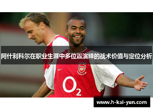 阿什利科尔在职业生涯中多位置演绎的战术价值与定位分析 阿什利科尔在职业生涯中多位置演绎的战术价值与定位分析