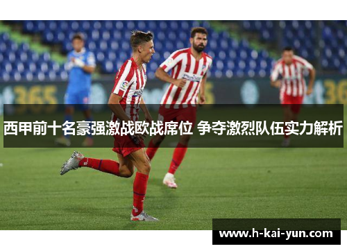 西甲前十名豪强激战欧战席位 争夺激烈队伍实力解析