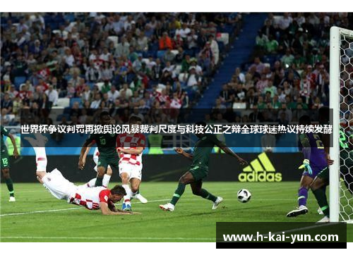 世界杯争议判罚再掀舆论风暴裁判尺度与科技公正之辩全球球迷热议持续发酵