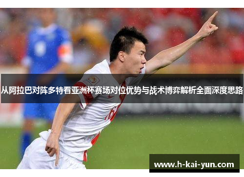 从阿拉巴对阵多特看亚洲杯赛场对位优势与战术博弈解析全面深度思路 从阿拉巴对阵多特看亚洲杯赛场对位优势与战术博弈解析全面深度思路