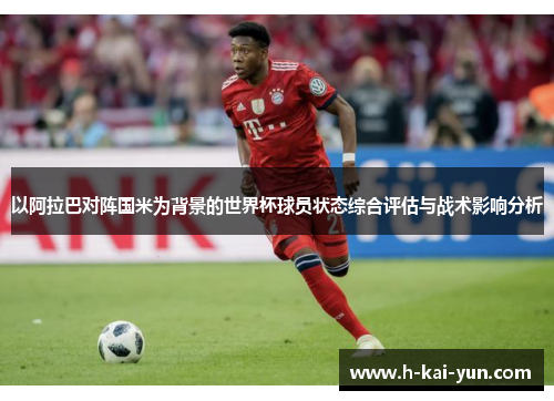 以阿拉巴对阵国米为背景的世界杯球员状态综合评估与战术影响分析 以阿拉巴对阵国米为背景的世界杯球员状态综合评估与战术影响分析