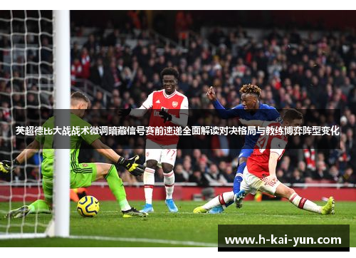 英超德比大战战术微调暗藏信号赛前速递全面解读对决格局与教练博弈阵型变化 英超德比大战战术微调暗藏信号赛前速递全面解读对决格局与教练博弈阵型变化