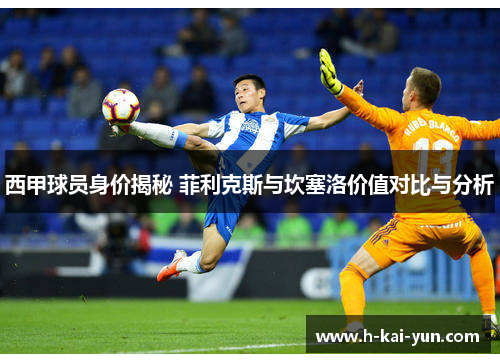 西甲球员身价揭秘 菲利克斯与坎塞洛价值对比与分析