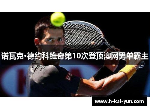 诺瓦克·德约科维奇第10次登顶澳网男单霸主