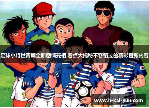 足球小将世青篇全新剧情亮相 看点大揭秘不容错过的精彩更新内容