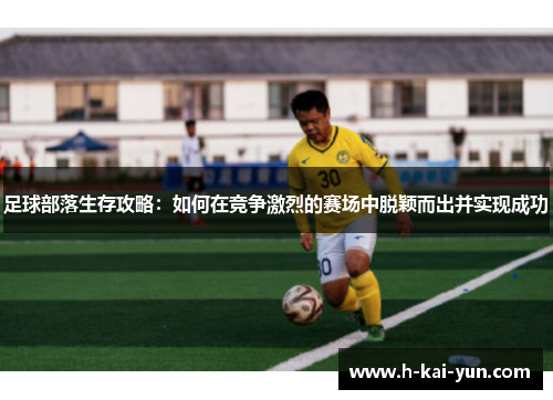 足球部落生存攻略:如何在竞争激烈的赛场中脱颖而出并实现成功 足球部落生存攻略:如何在竞争激烈的赛场中脱颖而出并实现成功