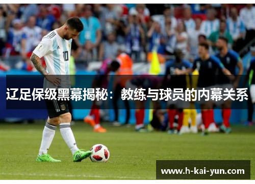 辽足保级黑幕揭秘:教练与球员的内幕关系 辽足保级黑幕揭秘:教练与球员的内幕关系
