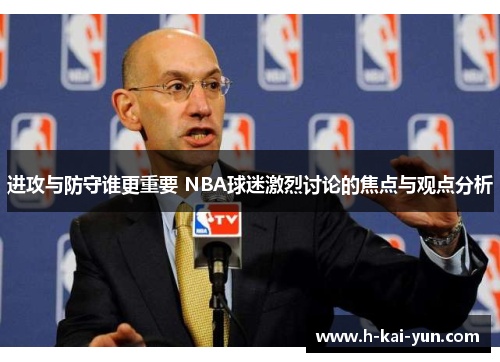 进攻与防守谁更重要 NBA球迷激烈讨论的焦点与观点分析