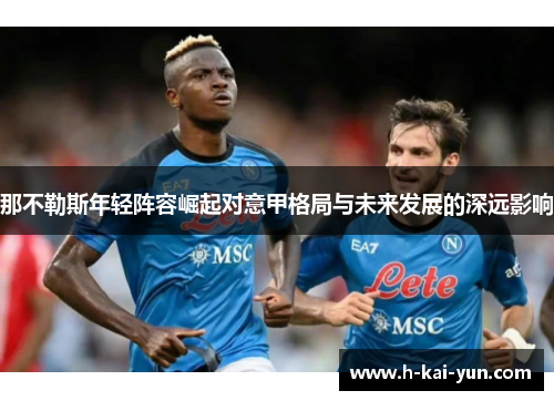 那不勒斯年轻阵容崛起对意甲格局与未来发展的深远影响 那不勒斯年轻阵容崛起对意甲格局与未来发展的深远影响