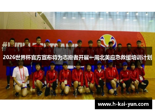 2026世界杯官方宣布将为志愿者开展一周北美应急救援培训计划 2026世界杯官方宣布将为志愿者开展一周北美应急救援培训计划