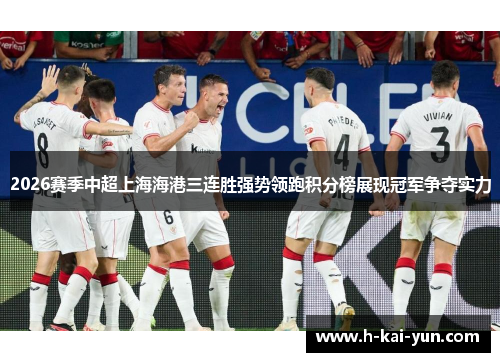 2026赛季中超上海海港三连胜强势领跑积分榜展现冠军争夺实力 2026赛季中超上海海港三连胜强势领跑积分榜展现冠军争夺实力
