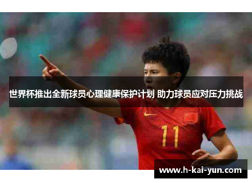 世界杯推出全新球员心理健康保护计划 助力球员应对压力挑战 世界杯推出全新球员心理健康保护计划 助力球员应对压力挑战