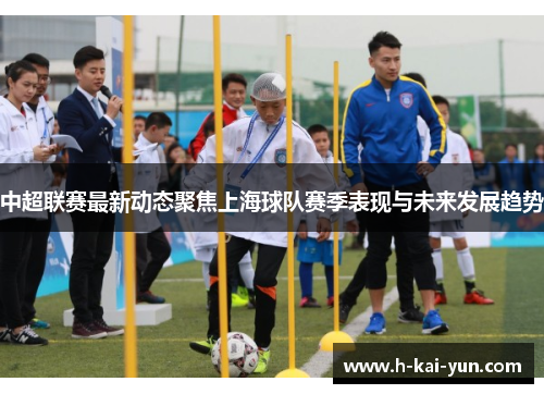 中超联赛最新动态聚焦上海球队赛季表现与未来发展趋势