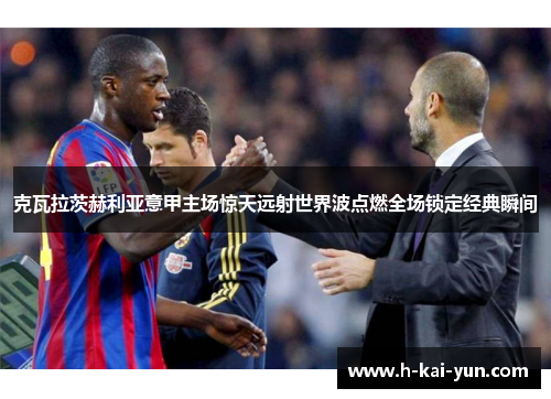 克瓦拉茨赫利亚意甲主场惊天远射世界波点燃全场锁定经典瞬间