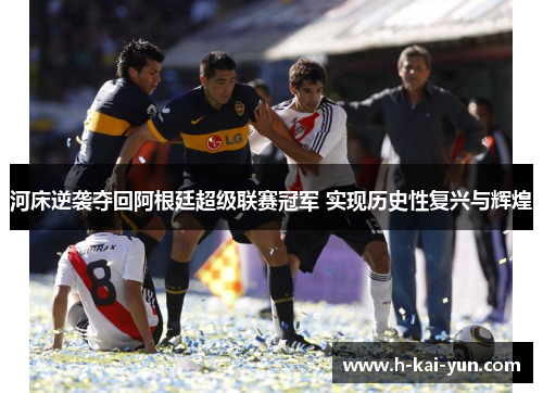 河床逆袭夺回阿根廷超级联赛冠军 实现历史性复兴与辉煌