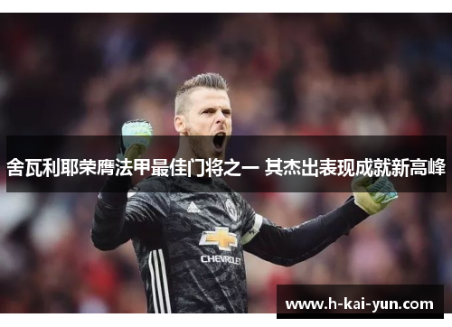 舍瓦利耶荣膺法甲最佳门将之一 其杰出表现成就新高峰