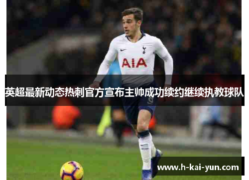 英超最新动态热刺官方宣布主帅成功续约继续执教球队