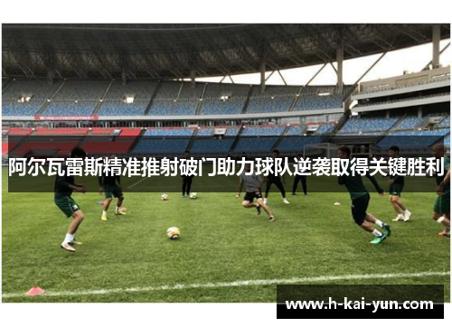 阿尔瓦雷斯精准推射破门助力球队逆袭取得关键胜利