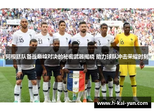 阿根廷队备战巅峰对决的秘密武器揭晓 助力球队冲击荣耀时刻