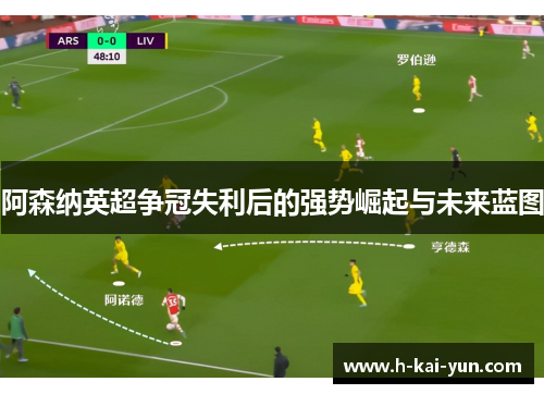 阿森纳英超争冠失利后的强势崛起与未来蓝图