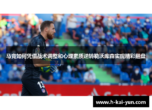 马竞如何凭借战术调整和心理素质逆转勒沃库森实现精彩翻盘