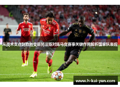 从战术支点到致胜变量努涅斯对阵马竞赛事关键作用解析国家队表现 从战术支点到致胜变量努涅斯对阵马竞赛事关键作用解析国家队表现