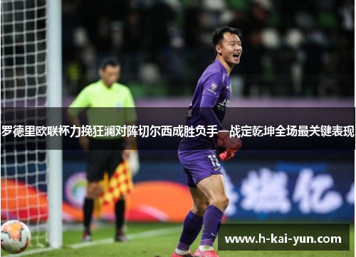 罗德里欧联杯力挽狂澜对阵切尔西成胜负手一战定乾坤全场最关键表现 罗德里欧联杯力挽狂澜对阵切尔西成胜负手一战定乾坤全场最关键表现