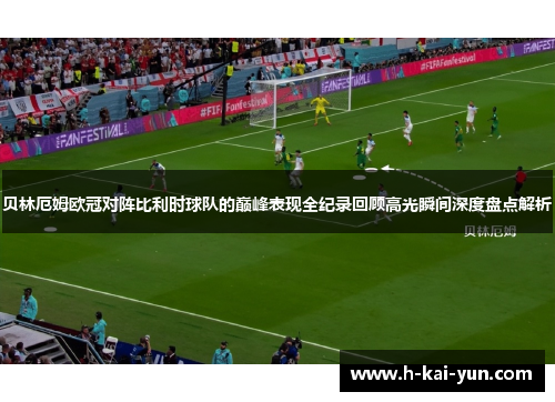 贝林厄姆欧冠对阵比利时球队的巅峰表现全纪录回顾高光瞬间深度盘点解析
