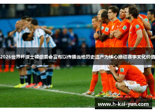 2026世界杯波士顿组委会宣布以传播当地历史遗产为核心推动赛事文化价值 2026世界杯波士顿组委会宣布以传播当地历史遗产为核心推动赛事文化价值