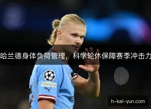哈兰德身体负荷管理，科学轮休保障赛季冲击力
