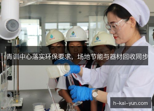青训中心落实环保要求，场地节能与器材回收同步